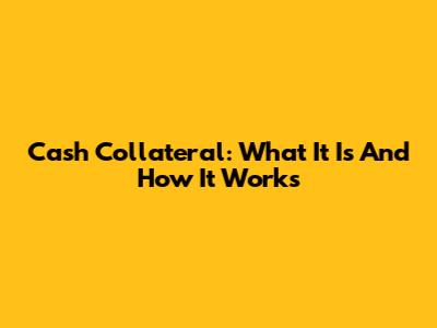 Cash Collateral: What It Is And How It Works
