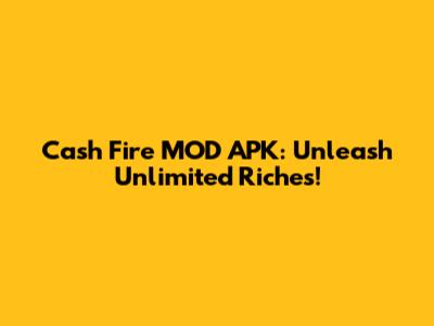 Cash Fire MOD APK: Unleash Unlimited Riches!