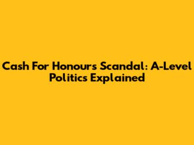 Cash For Honours Scandal: A-Level Politics Explained