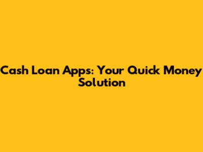 Cash Loan Apps: Your Quick Money Solution