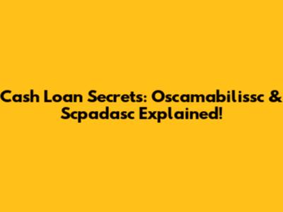Cash Loan Secrets: Oscamabilissc & Scpadasc Explained!