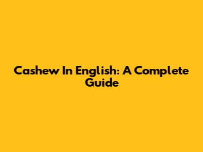 Cashew In English: A Complete Guide