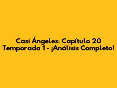 Casi Ángeles: Capítulo 20 Temporada 1 - ¡Análisis Completo!