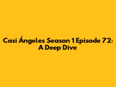Casi Ángeles Season 1 Episode 72: A Deep Dive