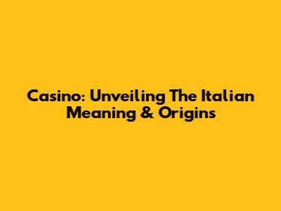 Casino: Unveiling The Italian Meaning & Origins