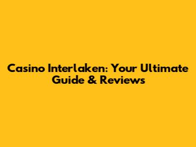 Casino Interlaken: Your Ultimate Guide & Reviews