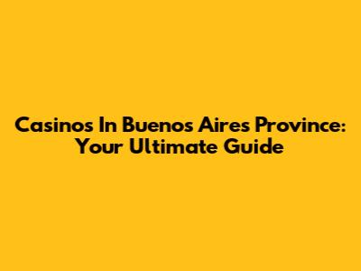 Casinos In Buenos Aires Province: Your Ultimate Guide