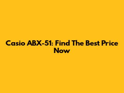 Casio ABX-51: Find The Best Price Now