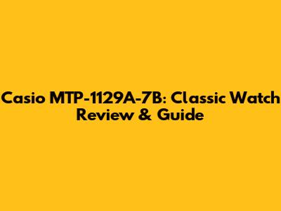 Casio MTP-1129A-7B: Classic Watch Review & Guide