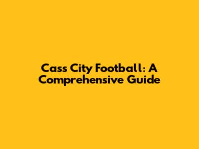 Cass City Football: A Comprehensive Guide