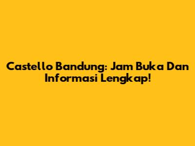 Castello Bandung: Jam Buka Dan Informasi Lengkap!