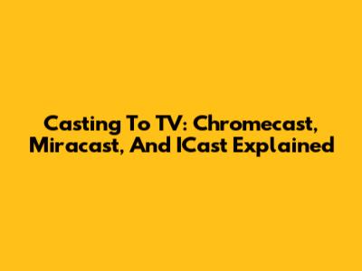 Casting To TV: Chromecast, Miracast, And ICast Explained
