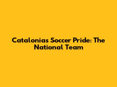 Catalonia's Soccer Pride: The National Team