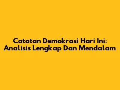 Catatan Demokrasi Hari Ini: Analisis Lengkap Dan Mendalam