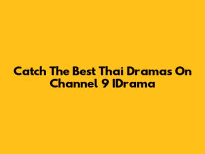 Catch The Best Thai Dramas On Channel 9 IDrama
