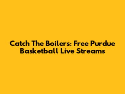 Catch The Boilers: Free Purdue Basketball Live Streams