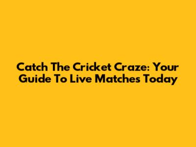 Catch The Cricket Craze: Your Guide To Live Matches Today