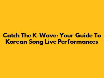 Catch The K-Wave: Your Guide To Korean Song Live Performances