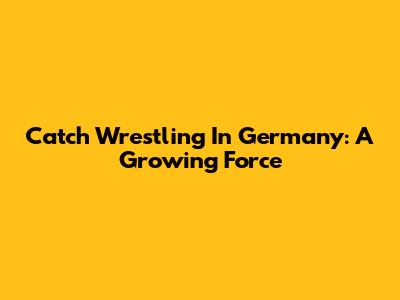 Catch Wrestling In Germany: A Growing Force
