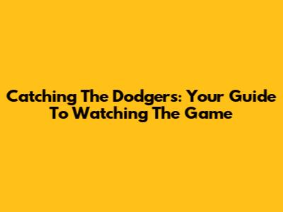 Catching The Dodgers: Your Guide To Watching The Game