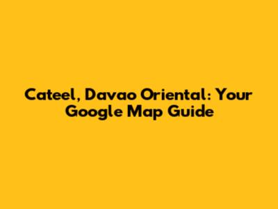 Cateel, Davao Oriental: Your Google Map Guide
