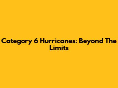 Category 6 Hurricanes: Beyond The Limits