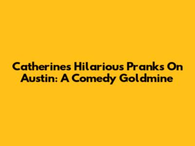 Catherine's Hilarious Pranks On Austin: A Comedy Goldmine
