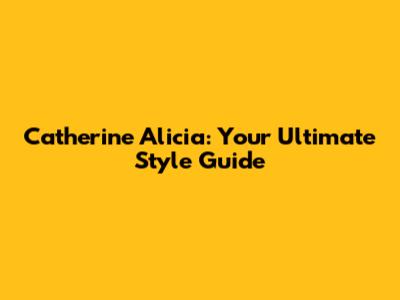 Catherine Alicia: Your Ultimate Style Guide