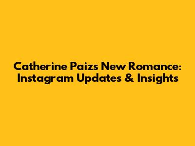 Catherine Paiz's New Romance: Instagram Updates & Insights