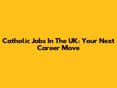 Catholic Jobs In The UK: Your Next Career Move
