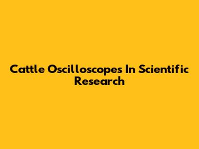 Cattle Oscilloscopes In Scientific Research
