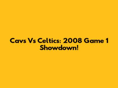 Cavs Vs Celtics: 2008 Game 1 Showdown!
