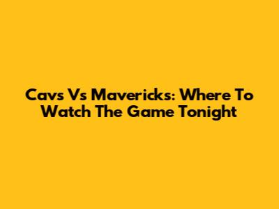 Cavs Vs Mavericks: Where To Watch The Game Tonight
