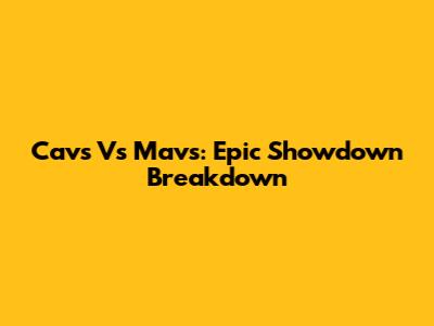 Cavs Vs Mavs: Epic Showdown Breakdown