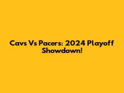 Cavs Vs Pacers: 2024 Playoff Showdown!
