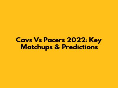 Cavs Vs Pacers 2022: Key Matchups & Predictions