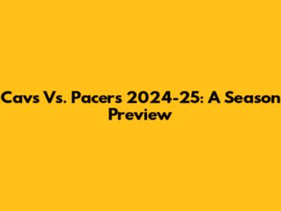 Cavs Vs. Pacers 2024-25: A Season Preview