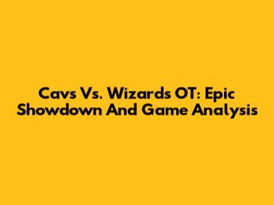 Cavs Vs. Wizards OT: Epic Showdown And Game Analysis