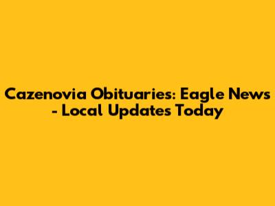 Cazenovia Obituaries: Eagle News - Local Updates Today