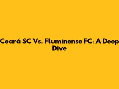 Ceará SC Vs. Fluminense FC: A Deep Dive