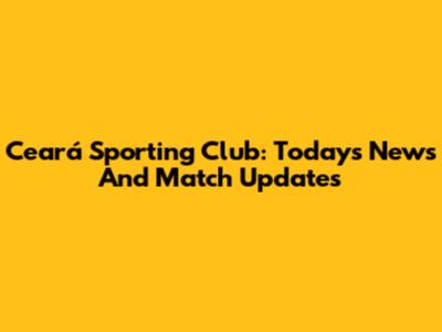 Ceará Sporting Club: Today's News And Match Updates