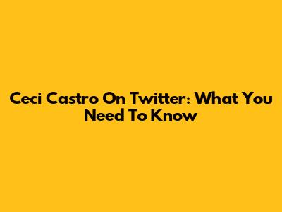Ceci Castro On Twitter: What You Need To Know