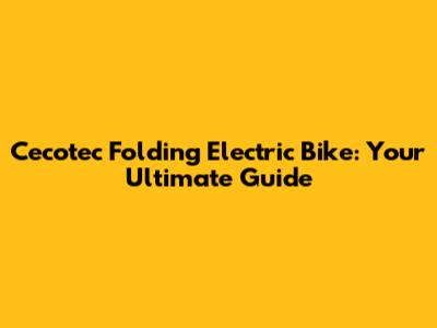 Cecotec Folding Electric Bike: Your Ultimate Guide