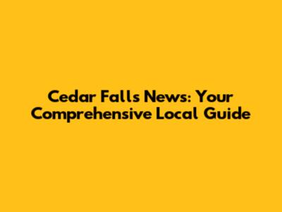 Cedar Falls News: Your Comprehensive Local Guide