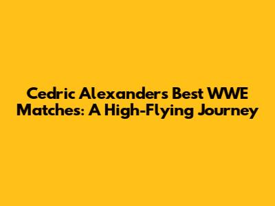 Cedric Alexander's Best WWE Matches: A High-Flying Journey