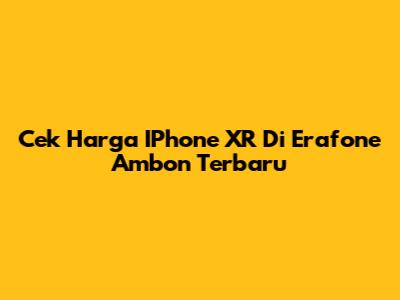 Cek Harga IPhone XR Di Erafone Ambon Terbaru
