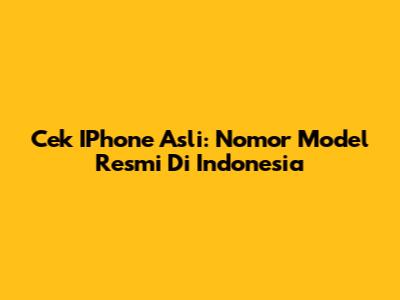 Cek IPhone Asli: Nomor Model Resmi Di Indonesia