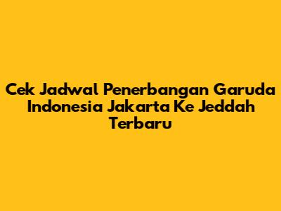 Cek Jadwal Penerbangan Garuda Indonesia Jakarta Ke Jeddah Terbaru