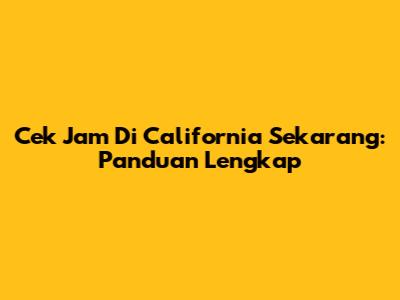 Cek Jam Di California Sekarang: Panduan Lengkap