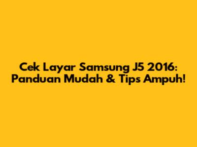 Cek Layar Samsung J5 2016: Panduan Mudah & Tips Ampuh!